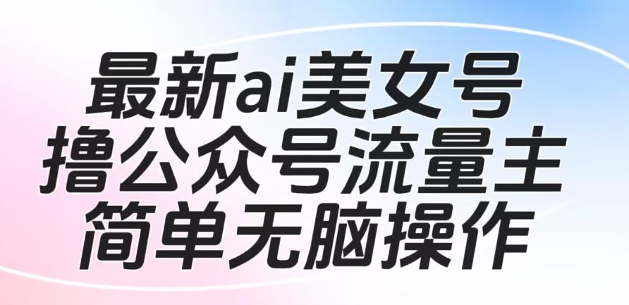 揭秘最新AI美女号撸公众号流量主项目：无脑操作，轻松获取大量粉丝！-狼哥资源库