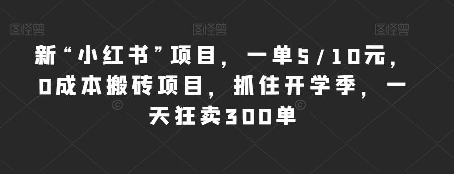 小红书开学季新项目：一单5/10元，0成本搬砖一天狂卖300单！-狼哥资源库