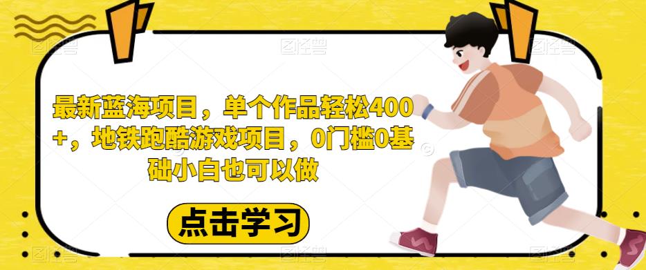 地铁跑酷游戏项目，单个作品轻松400+，零门槛新手小白也能轻松赚钱！-创业项目致富网、狼哥项目资源库