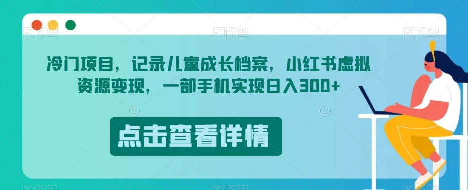 冷门项目，记录儿童成长档案，小红书虚拟资源变现，一部手机实现日入300+【揭秘】-狼哥资源库