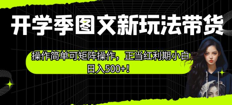 开学季图文新玩法带货，操作简单可矩阵操作，正当红利期小白日入500+！【揭秘】-狼哥资源库