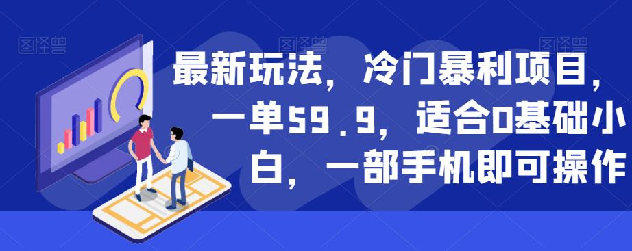 最新玩法，冷门暴利项目，一单59.9，适合0基础小白，一部手机即可操作【揭秘】-狼哥资源库