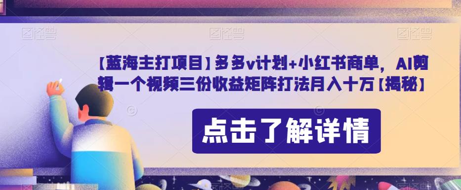 【蓝海主打项目】多多v计划+小红书商单，AI剪辑一个视频三份收益矩阵打法月入十万【揭秘】-创业项目致富网、狼哥项目资源库