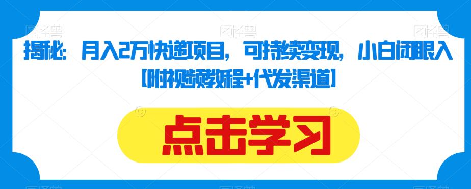 揭秘：月入2万快递项目，可持续变现，小白闭眼入【附视频教程+代发渠道】-创业项目致富网、狼哥项目资源库