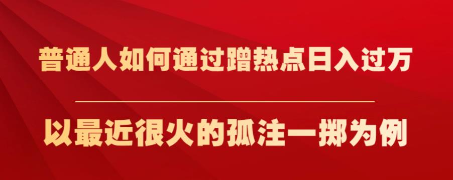 普通人如何通过蹭热点日入过万，以最近很火的孤注一掷为例【揭秘】-狼哥资源库