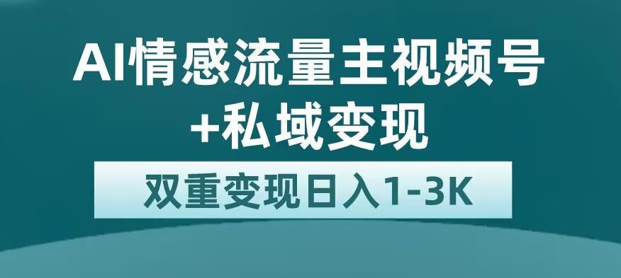 全新AI情感流量主视频号+私域变现，日入1-3K，平台巨大流量扶持【揭秘】-狼哥资源库