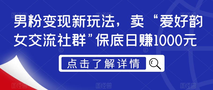 男粉变现新玩法，卖“爱好韵女交流社群”保底日赚1000元【揭秘】-创业项目致富网、狼哥项目资源库