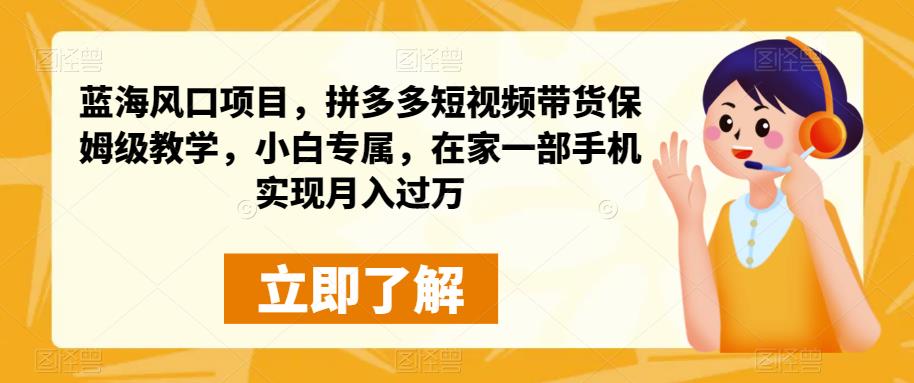 蓝海风口项目，拼多多短视频带货保姆级教学，小白专属，在家一部手机实现月入过万-创业项目致富网、狼哥项目资源库