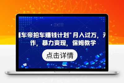 靠“懂车帝拍车赚钱计划”月入过万，无脑操作，暴力变现，保姆教学【揭秘】-狼哥资源库