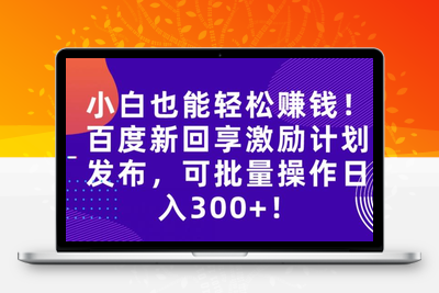 小白也能轻松赚钱！百度新回享激励计划发布，可批量操作日入300+！-创业项目致富网、狼哥项目资源库