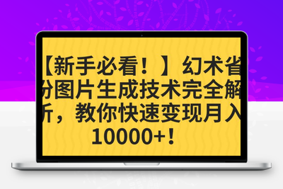 【新手必看！】幻术省份图片生成技术完全解析，教你快速变现并轻松月入10000+【揭秘】-创业项目致富网、狼哥项目资源库