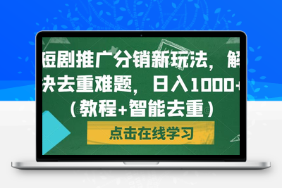 短剧推广分销新玩法，解决去重难题，日入1000+（教程+智能去重）【揭秘】-创业项目致富网、狼哥项目资源库