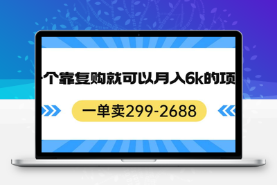 一单卖299-2688，一个靠复购就可以月入6k的暴利项目【揭秘】-创业项目致富网、狼哥项目资源库