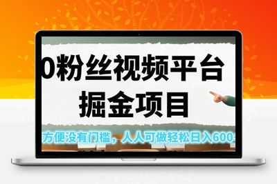 0粉丝视频平台掘金项目，操作方便没有门槛，人人可做轻松日入600+！【揭秘】-创业项目致富网、狼哥项目资源库