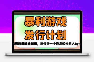 暴利游戏发行计划，无需流量就能躺赚，三分钟一个作品轻松日入1千【揭秘】-创业项目致富网、狼哥项目资源库