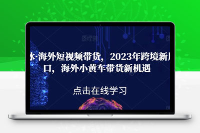 黑冰·2023年跨境电商新风口，海外短视频带货，海外小黄车带货新机遇-狼哥资源库