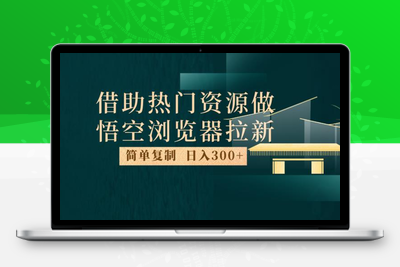 最新借助热门资源悟空浏览器拉新玩法，日入300+，人人可做，每天1小时【揭秘】-狼哥资源库