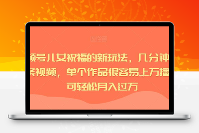 视频号儿女祝福的新玩法，几分钟制作一条视频，单个作品很容易上万播放，可轻松月入过万-创业项目致富网、狼哥项目资源库