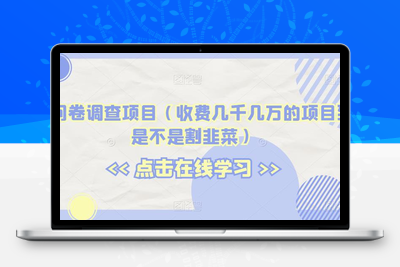 海外问卷调查项目（收费几千几万的项目到底是不是割韭菜）【揭秘】-创业项目致富网、狼哥项目资源库