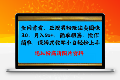 全网首发正规男粉玩法卖圆味3.0，月入5W+，简单粗暴，操作简单，保姆式教学，小白轻松上手-狼哥资源库