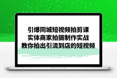 引爆同城短视频拍剪课，实体商家拍摄制作实战，教你拍出引流到店的短视频-创业项目致富网、狼哥项目资源库