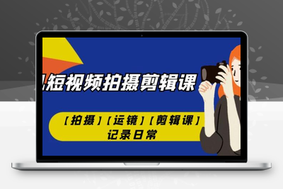 手机短视频-拍摄剪辑课【拍摄】【运镜】【剪辑课】记录日常-狼哥资源库