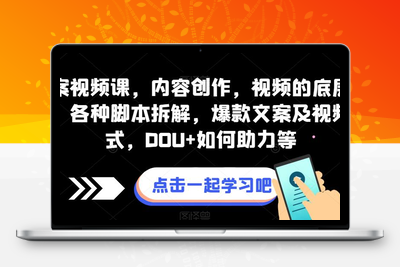 全案视频课，内容创作，视频的底层逻辑，各种脚本拆解，爆款文案及视频形式，DOU+如何助力等-狼哥资源库