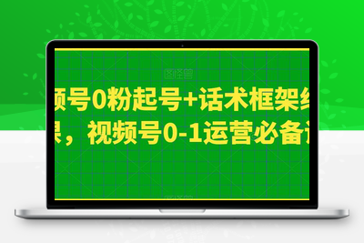 视频号0粉起号+话术框架线上课，视频号0-1运营必备课-狼哥资源库