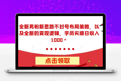 全新男粉新思路不封号布局策略，以及全新的变现逻辑，实操日收入1000＋【揭秘】-狼哥资源库