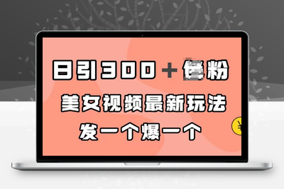 日引300＋男粉，美女视频最新玩法，发一个爆一个【揭秘】-狼哥资源库