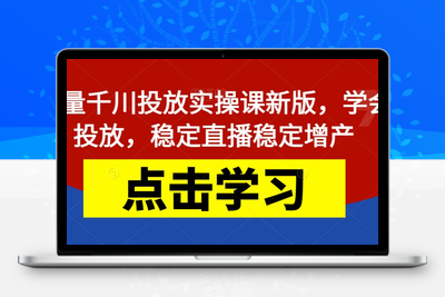 巨量千川投放实操课新版，学会投放，稳定直播稳定增产-创业项目致富网、狼哥项目资源库