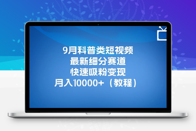 9月科普类短视频最新细分赛道，快速吸粉变现，月入10000+（详细教程）-创业项目致富网、狼哥项目资源库