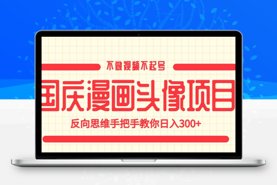 国庆漫画头像项目，不做视频不起号，反向思维手把手教你日入300+【揭秘】-创业项目致富网、狼哥项目资源库