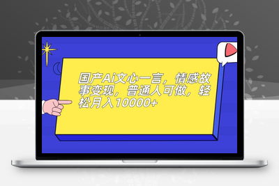 国产Ai文心一言，情感故事变现，普通人可做，轻松月入10000+【揭秘】-狼哥资源库