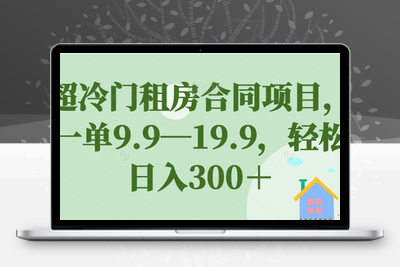 超冷门租房合同项目，一单9.9—19.9，轻松日入300＋【揭秘】-创业项目致富网、狼哥项目资源库