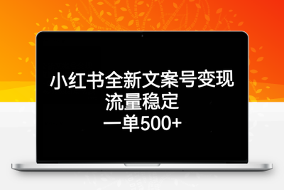 小红书全新文案号变现，流量稳定，一单收入500+-创业项目致富网、狼哥项目资源库