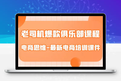 老司机爆款俱乐部课程-电商思维-最新电商培训课件-创业项目致富网、狼哥项目资源库