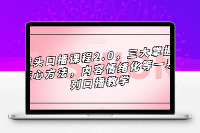 镜头口播课程2.0，三大掌握核心方法，内容情绪化等一系列口播教学-狼哥资源库