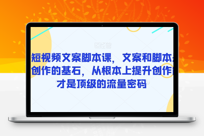 爆款短视频文案脚本课程，文案和脚本是短视频创作的基石，从根本上提升创作能力才是顶级的流量密码-狼哥资源库