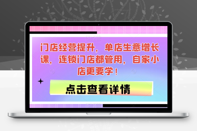 门店经营提升，单店生意增长课程，连锁门店都管用，自家小店更要学！-狼哥资源库