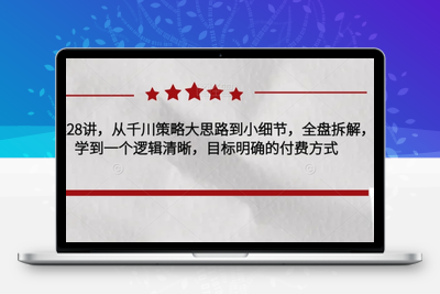 千川实操28讲，从千川策略大思路到小细节，全盘拆解，让您学到一个逻辑清晰，目标明确的付费方式-狼哥资源库