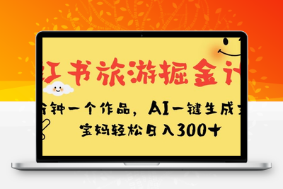 小红书旅游掘金计划，三分钟一个作品，AI一键生成文案，宝妈轻松日入300+【揭秘】-狼哥资源库