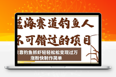蓝海赛道钓鱼人不可错过的项目，只靠钓鱼抓虾轻轻松松变现过万，涨粉快制作简单【揭秘】-创业项目致富网、狼哥项目资源库