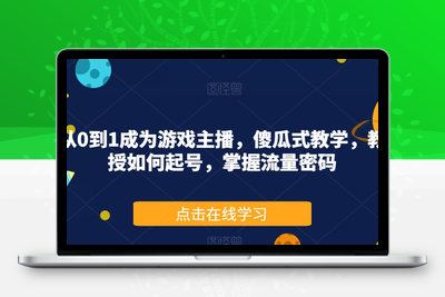 从0到1成为游戏主播，傻瓜式教学，教授如何起号，掌握流量密码-狼哥资源库