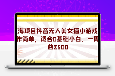 蓝海项目抖音无人美女播小游戏，操作简单，适合0基础小白，一周收益2500【揭秘】-创业项目致富网、狼哥项目资源库