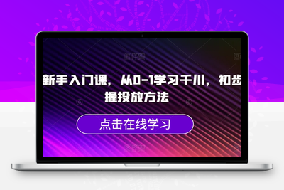 千川新手入门课，从0-1学习千川，初步掌握投放方法-狼哥资源库