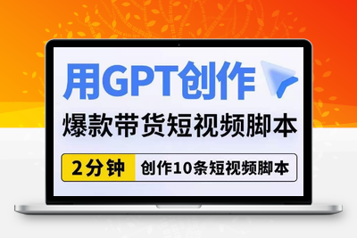 用GPT创作爆款带货短视频脚本，2分钟创作10条短视频脚本-狼哥资源库