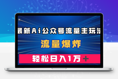 最新AI公众号流量主玩法，流量爆炸，轻松月入一万＋【揭秘】-狼哥资源库