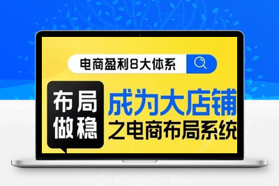 八大体系布局篇·布局做稳，成为大店的电商布局线上课-创业项目致富网、狼哥项目资源库