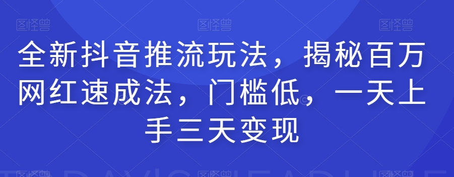 全新抖音推流玩法，揭秘百万网红速成法，门槛低，一天上手三天变现-狼哥资源库